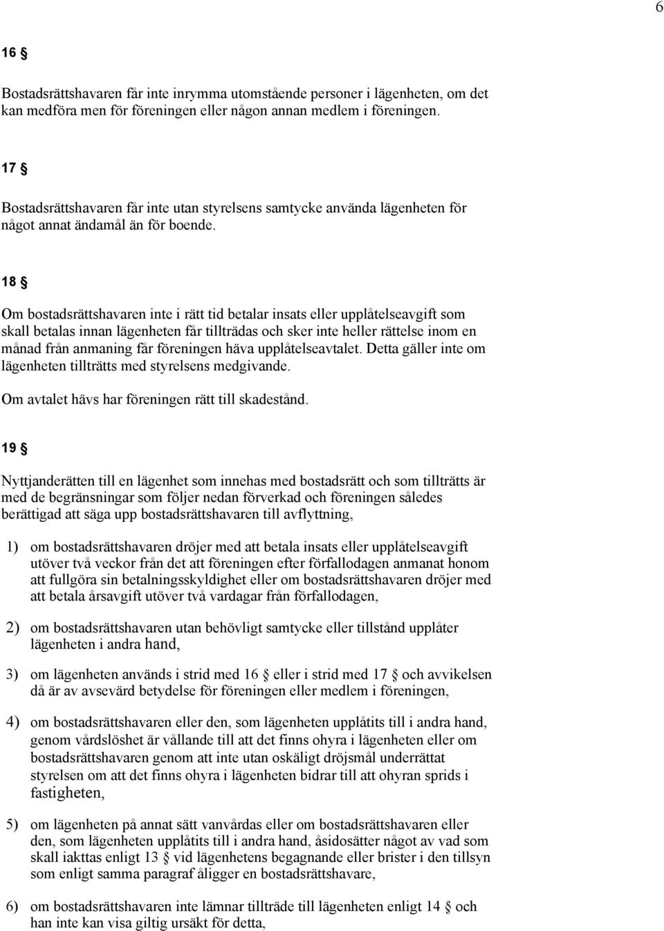 18 Om bostadsrättshavaren inte i rätt tid betalar insats eller upplåtelseavgift som skall betalas innan lägenheten får tillträdas och sker inte heller rättelse inom en månad från anmaning får