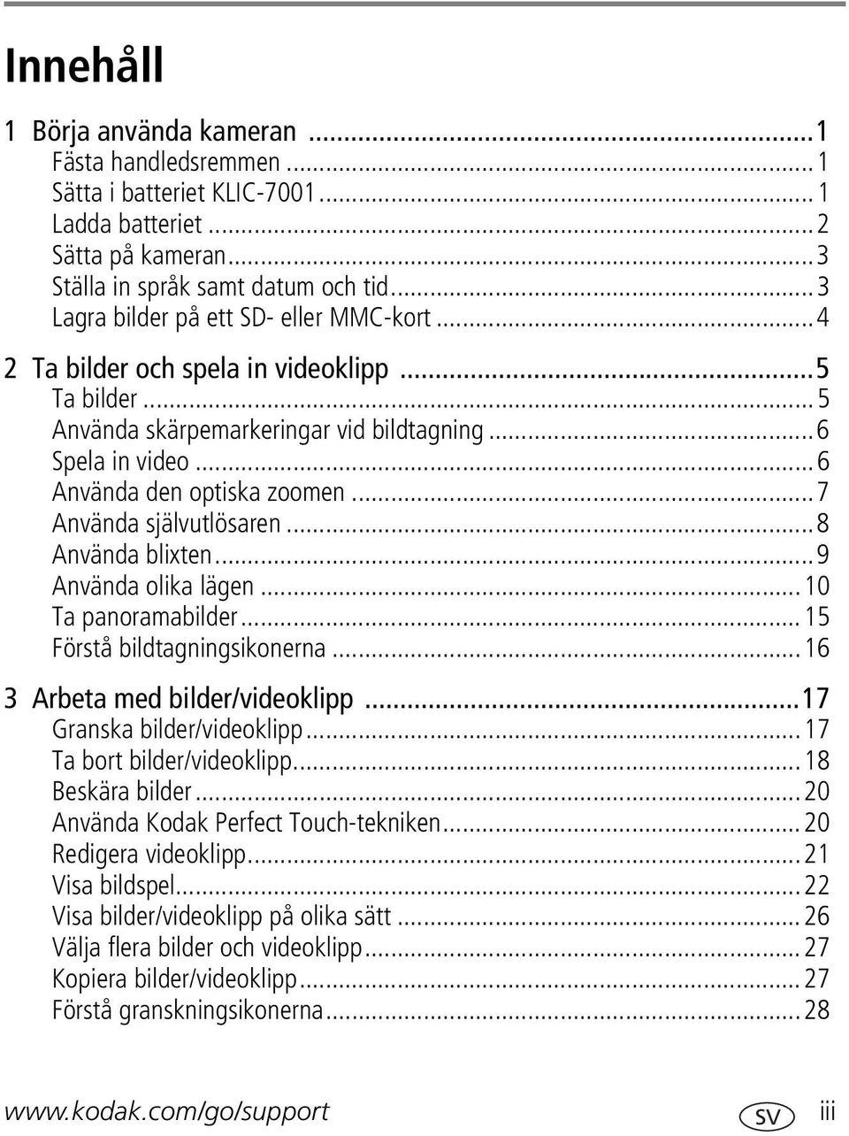 ..7 Använda självutlösaren...8 Använda blixten...9 Använda olika lägen...10 Ta panoramabilder...15 Förstå bildtagningsikonerna...16 3 Arbeta med bilder/videoklipp...17 Granska bilder/videoklipp.