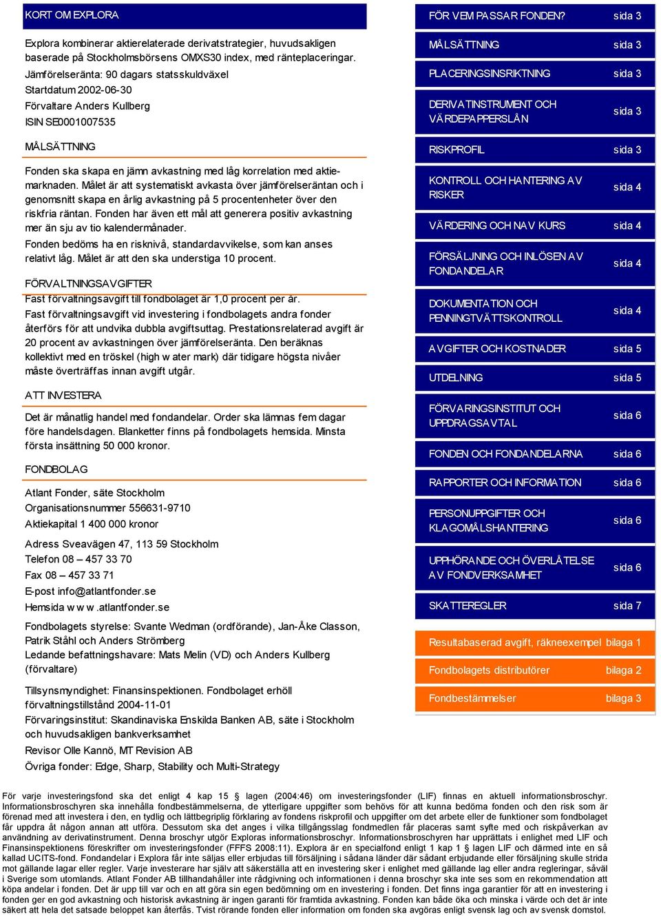 Målet är att systematiskt avkasta över jämförelseräntan och i genomsnitt skapa en årlig avkastning på 5 procentenheter över den riskfria räntan.