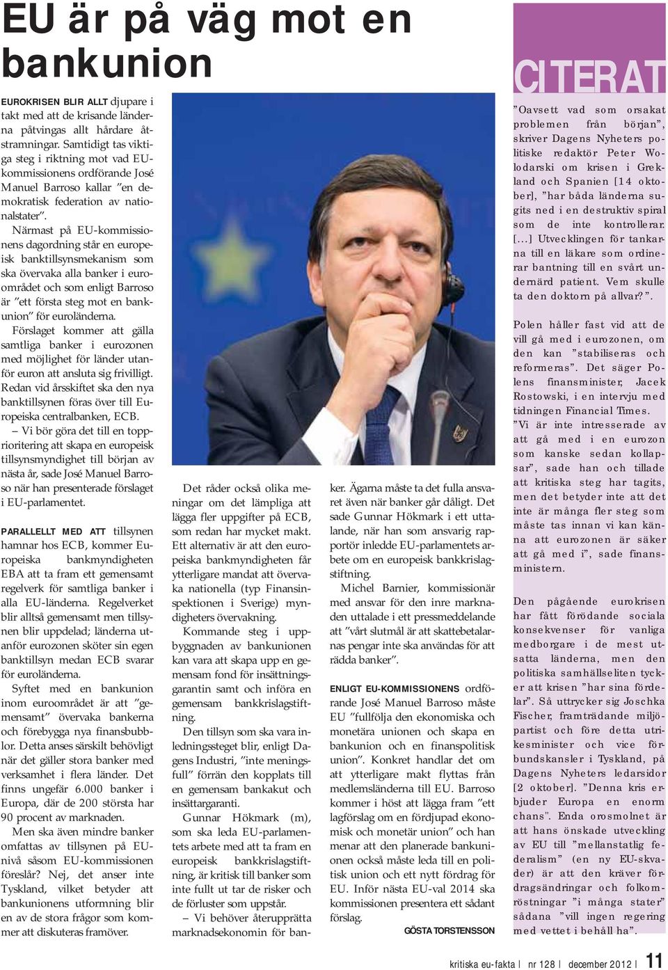 Närmast på EU-kommissionens dagordning står en europeisk banktillsynsmekanism som ska övervaka alla banker i euroområdet och som enligt Barroso är ett första steg mot en bankunion för euroländerna.