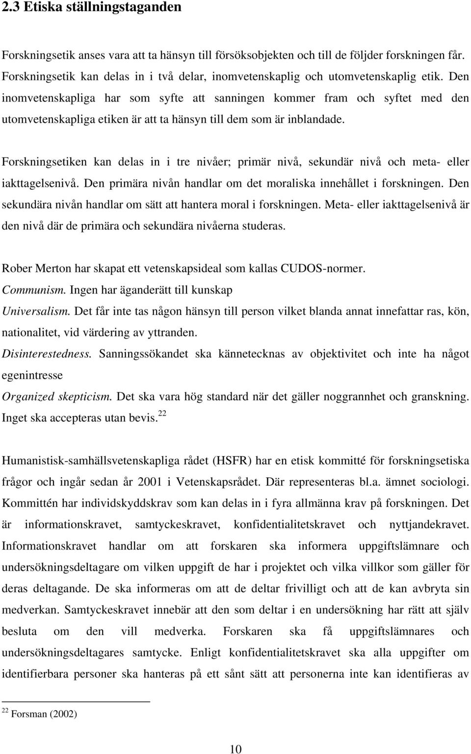 Den inomvetenskapliga har som syfte att sanningen kommer fram och syftet med den utomvetenskapliga etiken är att ta hänsyn till dem som är inblandade.