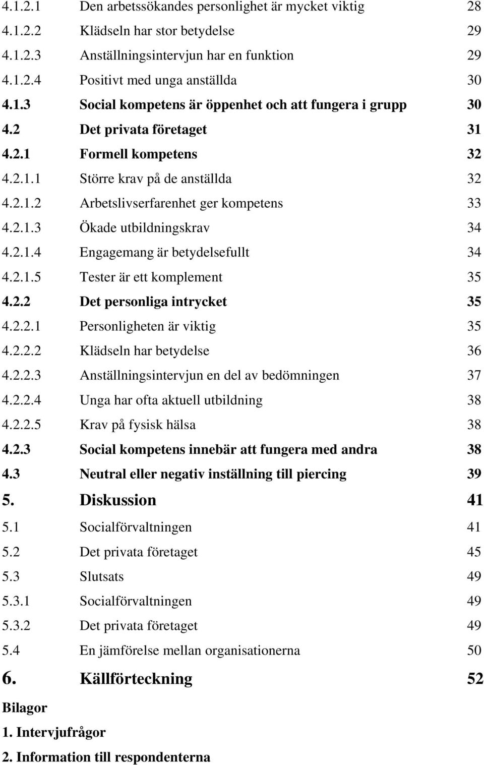 2.1.5 Tester är ett komplement 35 4.2.2 Det personliga intrycket 35 4.2.2.1 Personligheten är viktig 35 4.2.2.2 Klädseln har betydelse 36 4.2.2.3 Anställningsintervjun en del av bedömningen 37 4.2.2.4 Unga har ofta aktuell utbildning 38 4.