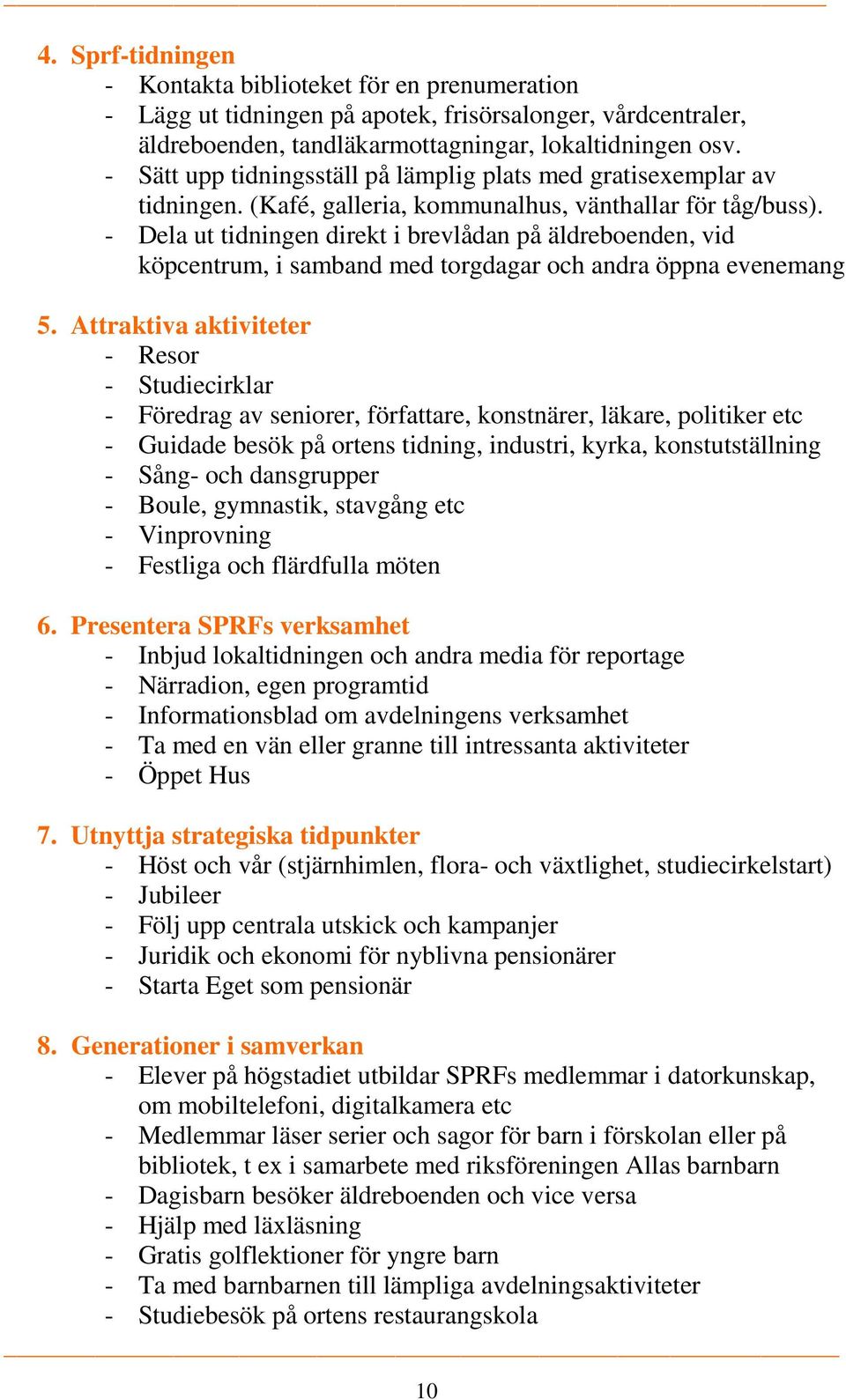 - Dela ut tidningen direkt i brevlådan på äldreboenden, vid köpcentrum, i samband med torgdagar och andra öppna evenemang 5.