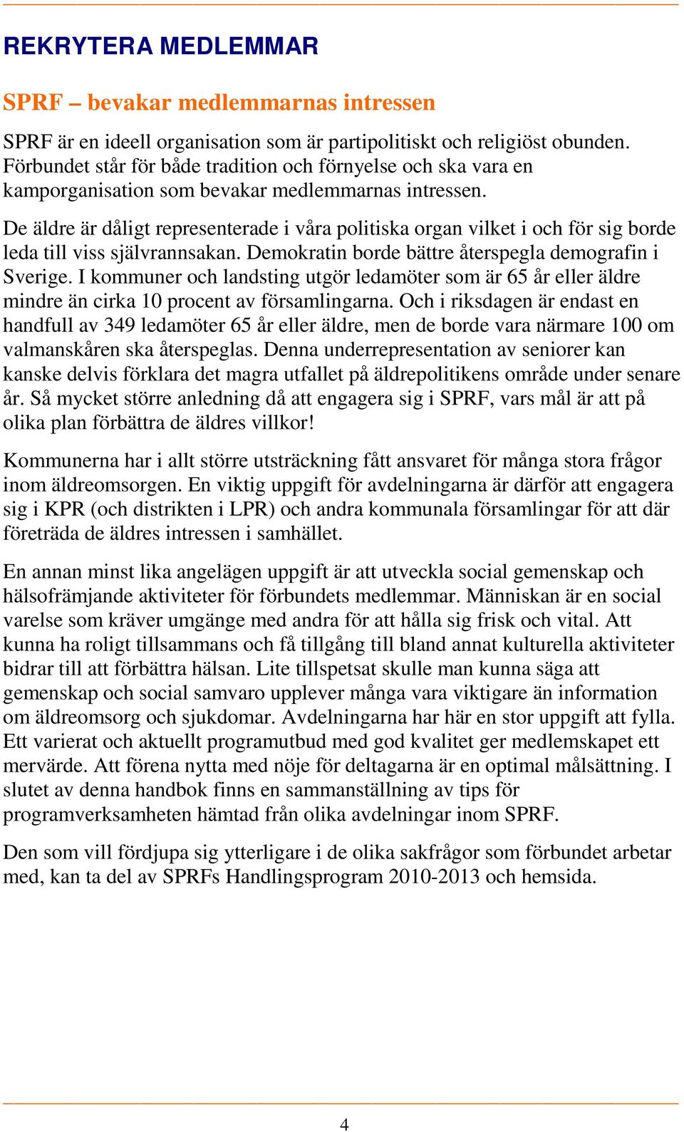 De äldre är dåligt representerade i våra politiska organ vilket i och för sig borde leda till viss självrannsakan. Demokratin borde bättre återspegla demografin i Sverige.