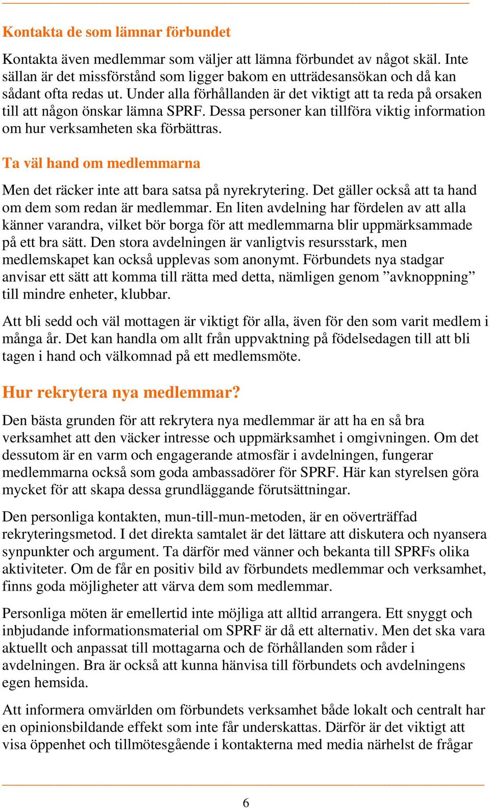 Dessa personer kan tillföra viktig information om hur verksamheten ska förbättras. Ta väl hand om medlemmarna Men det räcker inte att bara satsa på nyrekrytering.