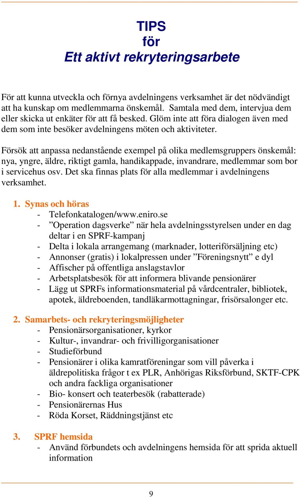 Försök att anpassa nedanstående exempel på olika medlemsgruppers önskemål: nya, yngre, äldre, riktigt gamla, handikappade, invandrare, medlemmar som bor i servicehus osv.