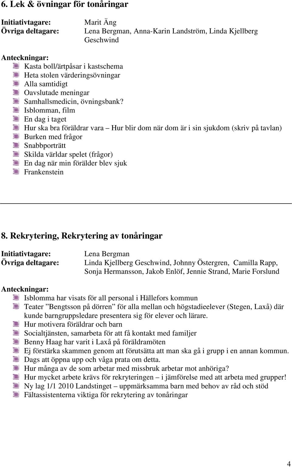 Isblomman, film En dag i taget Hur ska bra föräldrar vara Hur blir dom när dom är i sin sjukdom (skriv på tavlan) Burken med frågor Snabbporträtt Skilda världar spelet (frågor) En dag när min