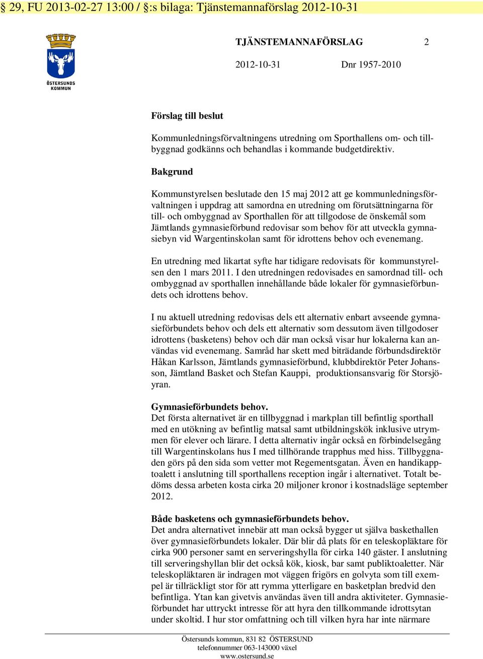 Bakgrund Kommunstyrelsen beslutade den 15 maj 2012 att ge kommunledningsförvaltningen i uppdrag att samordna en utredning om förutsättningarna för till- och ombyggnad av Sporthallen för att