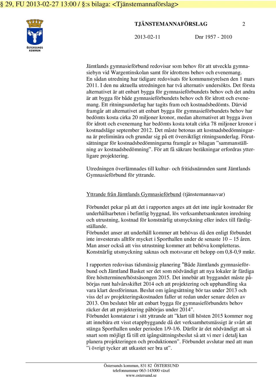 Det första alternativet är att enbart bygga för gymnasieförbundets behov och det andra är att bygga för både gymnasieförbundets behov och för idrott och evenemang.