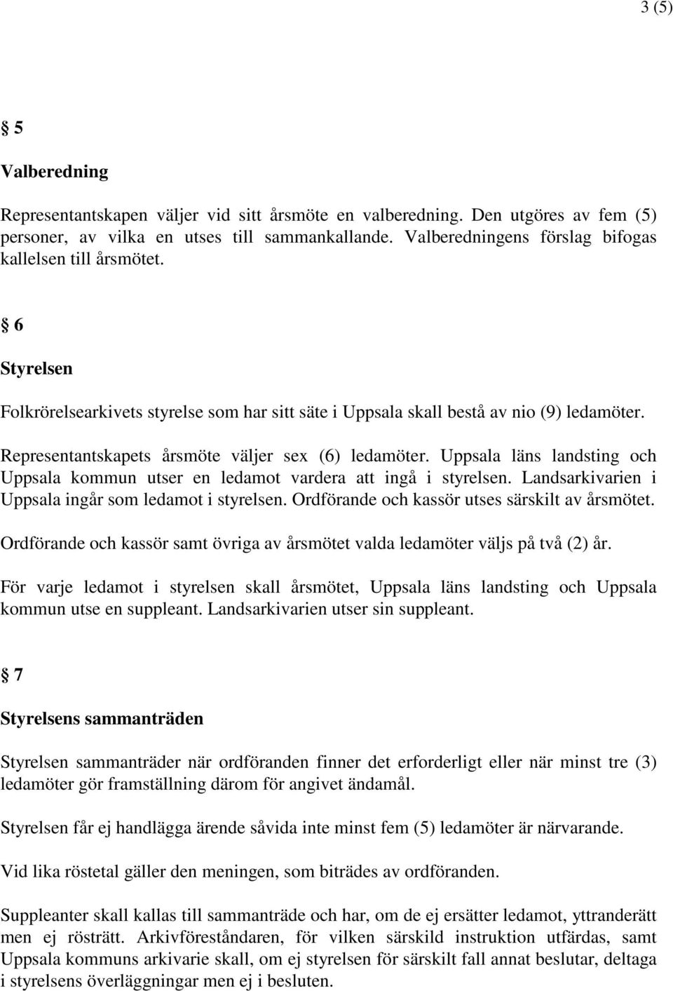 Representantskapets årsmöte väljer sex (6) ledamöter. Uppsala läns landsting och Uppsala kommun utser en ledamot vardera att ingå i styrelsen. Landsarkivarien i Uppsala ingår som ledamot i styrelsen.