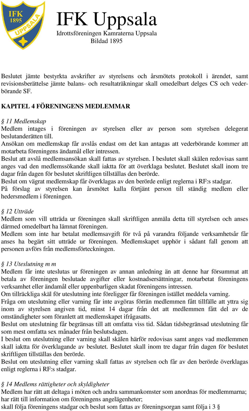 Ansökan om medlemskap får avslås endast om det kan antagas att vederbörande kommer att motarbeta föreningens ändamål eller intressen. Beslut att avslå medlemsansökan skall fattas av styrelsen.