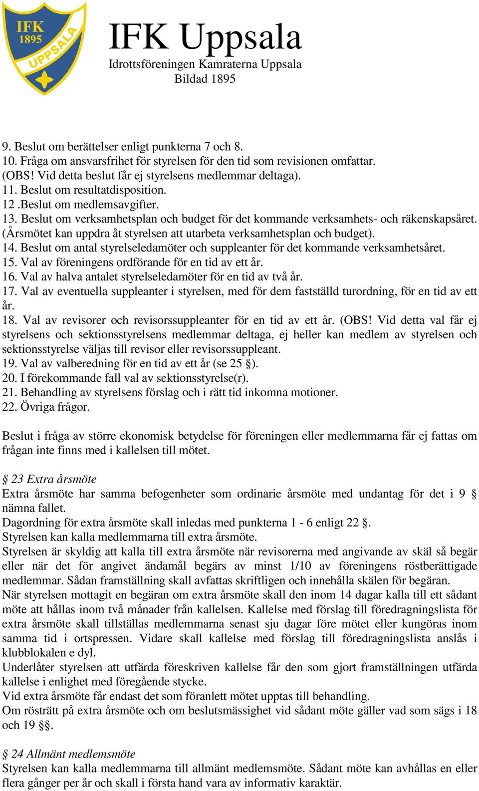 (Årsmötet kan uppdra åt styrelsen att utarbeta verksamhetsplan och budget). 14. Beslut om antal styrelseledamöter och suppleanter för det kommande verksamhetsåret. 15.