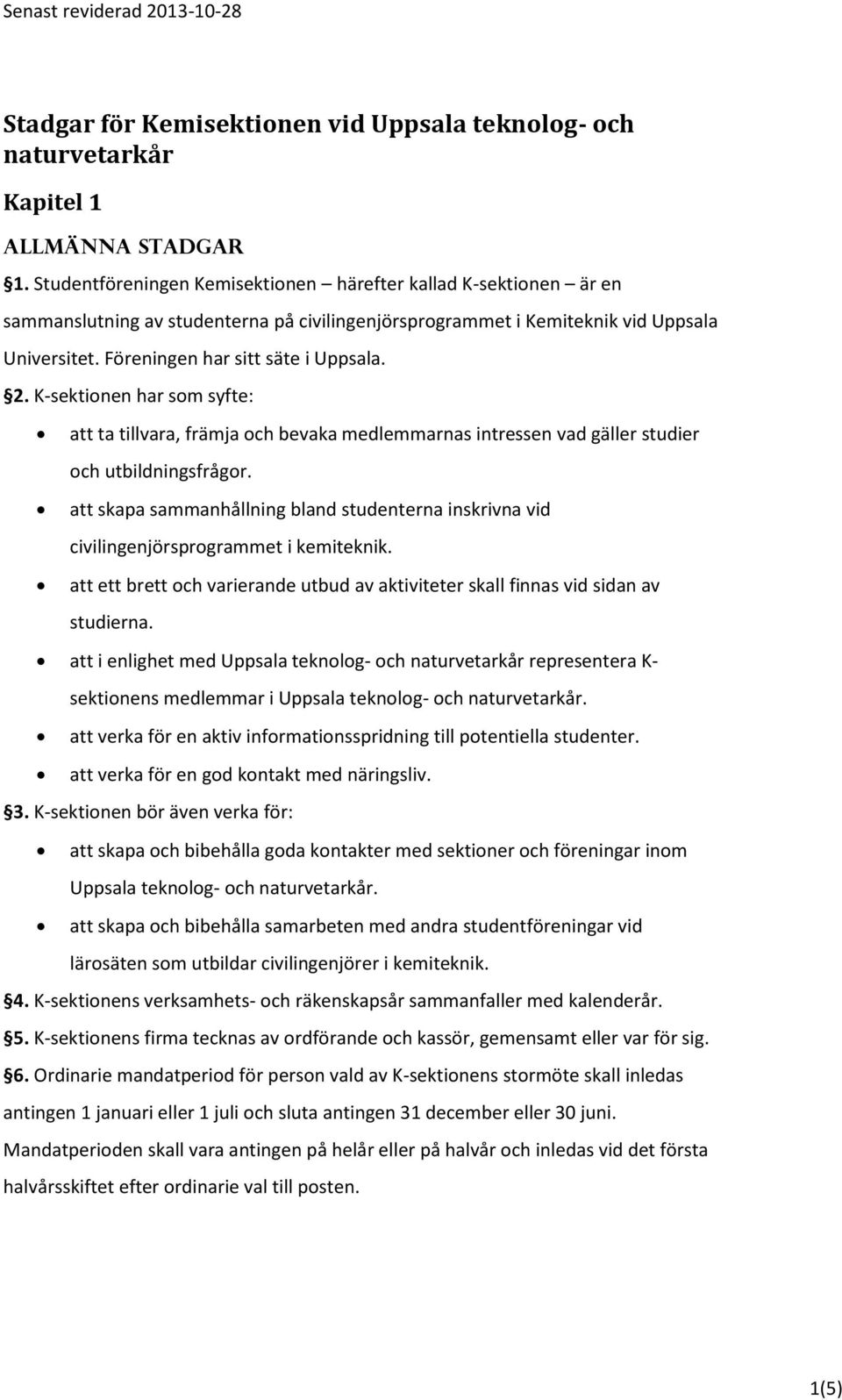 K-sektionen har som syfte: att ta tillvara, främja och bevaka medlemmarnas intressen vad gäller studier och utbildningsfrågor.