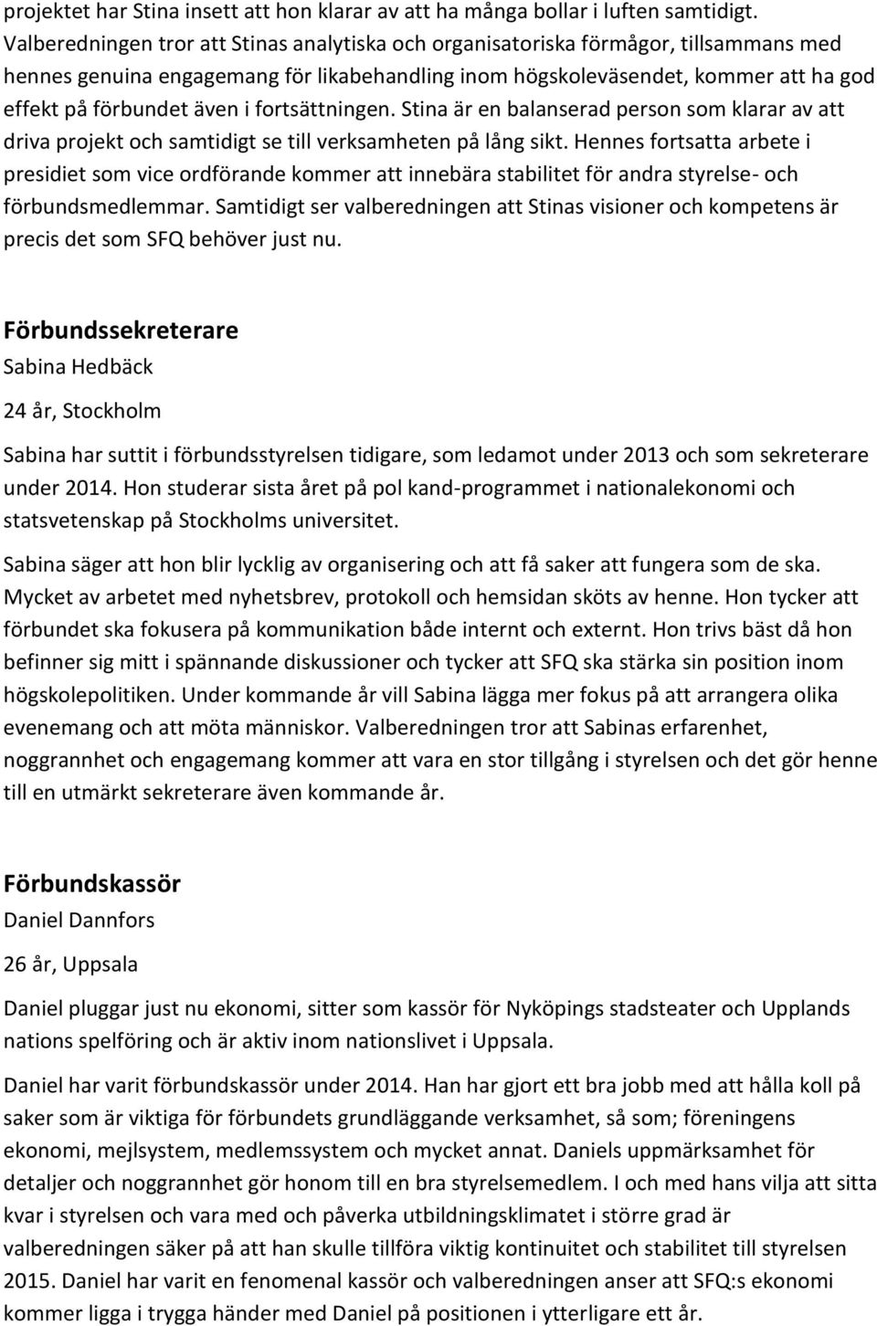 i fortsättningen. Stina är en balanserad person som klarar av att driva projekt och samtidigt se till verksamheten på lång sikt.