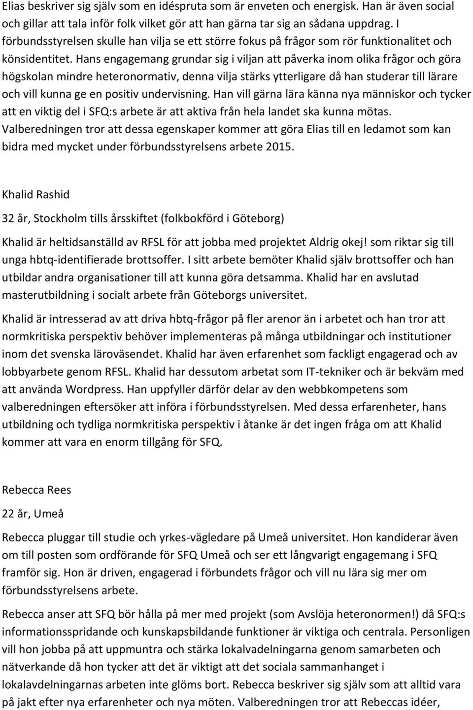 Hans engagemang grundar sig i viljan att påverka inom olika frågor och göra högskolan mindre heteronormativ, denna vilja stärks ytterligare då han studerar till lärare och vill kunna ge en positiv