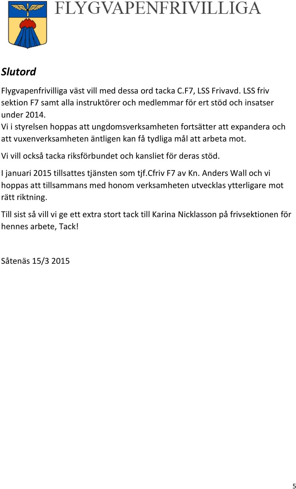 Vi i styrelsen hoppas att ungdomsverksamheten fortsätter att expandera och att vuxenverksamheten äntligen kan få tydliga mål att arbeta mot.