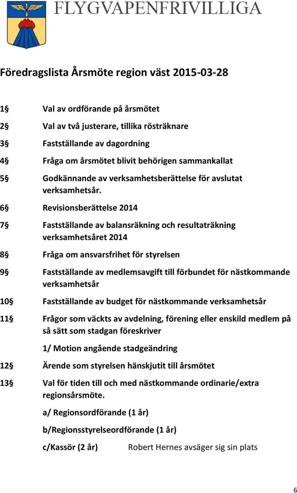 6 Revisionsberättelse 2014 7 Fastställande av balansräkning och resultaträkning verksamhetsåret 2014 8 Fråga om ansvarsfrihet för styrelsen 9 Fastställande av medlemsavgift till förbundet för