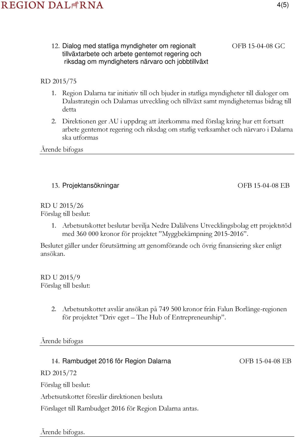 Direktionen ger AU i uppdrag att återkomma med förslag kring hur ett fortsatt arbete gentemot regering och riksdag om statlig verksamhet och närvaro i Dalarna ska utformas 13.