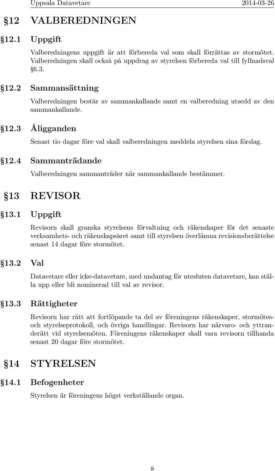 2 Val Revisorn skall granska styrelsens förvaltning och räkenskaper för det senaste verksamhets- och räkenskapsåret samt till styrelsen överlämna revisionsberättelse senast 14 dagar före stormötet.