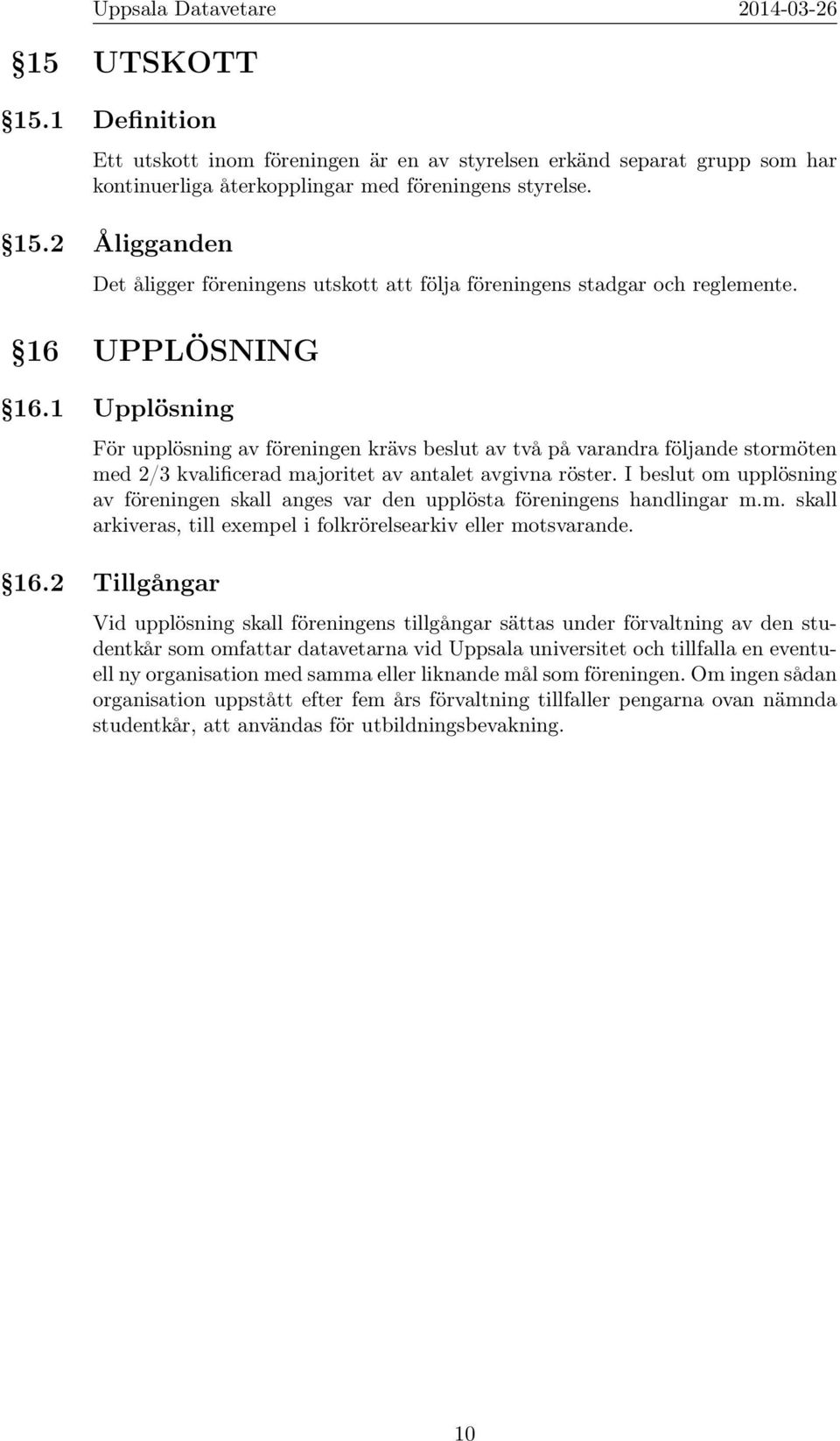 I beslut om upplösning av föreningen skall anges var den upplösta föreningens handlingar m.m. skall arkiveras, till exempel i folkrörelsearkiv eller motsvarande. 16.