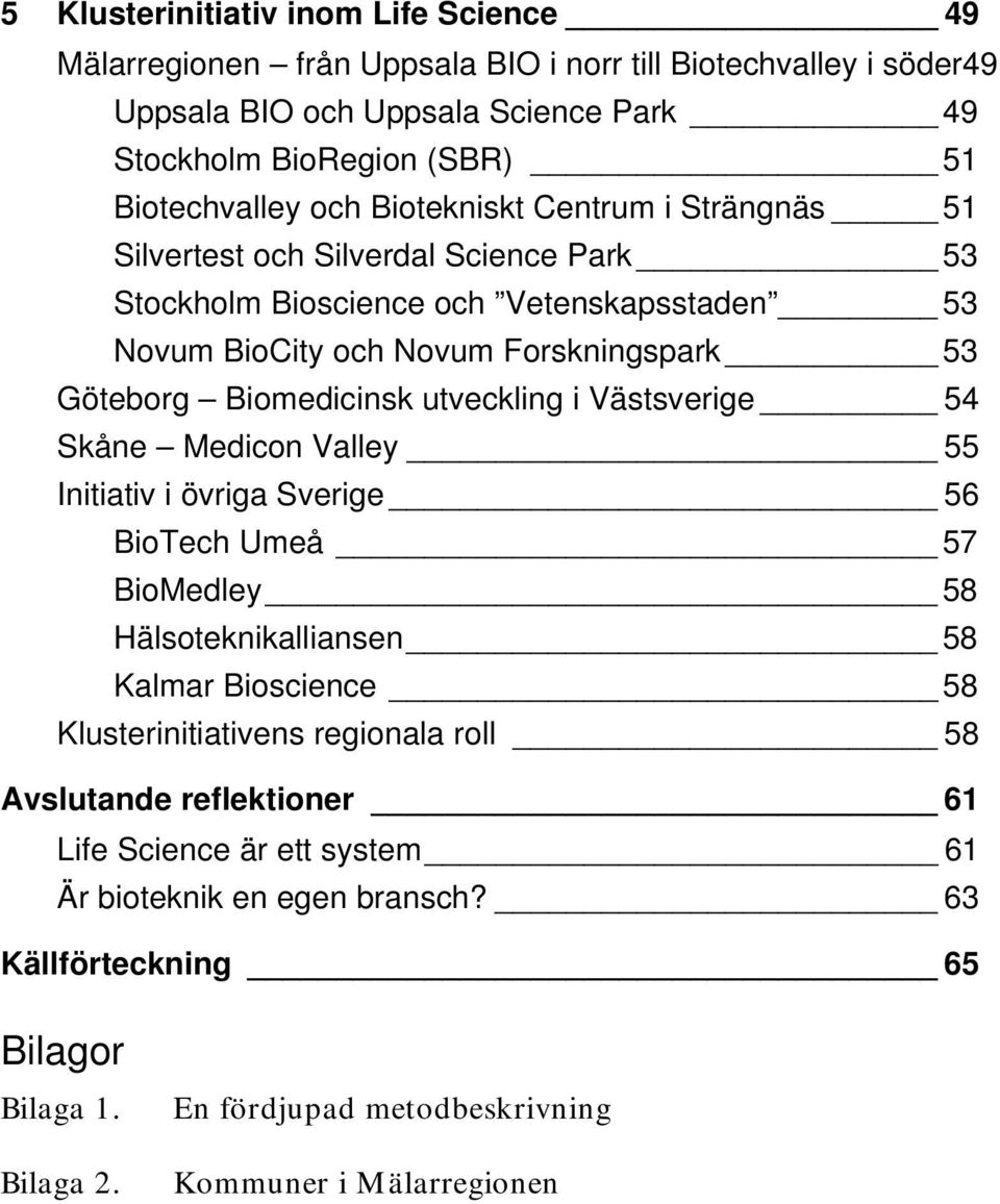 utveckling i Västsverige 54 Skåne Medicon Valley 55 Initiativ i övriga Sverige 56 BioTech Umeå 57 BioMedley 58 Hälsoteknikalliansen 58 Kalmar Bioscience 58 Klusterinitiativens regionala roll