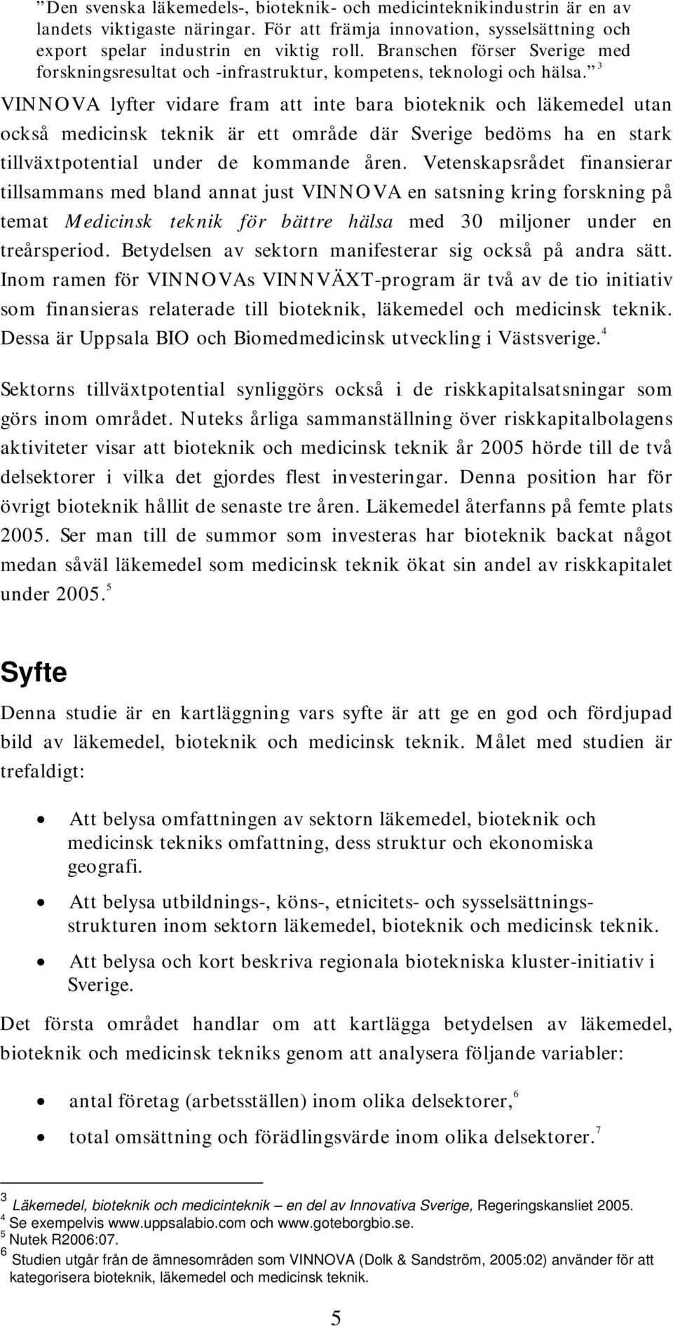 3 VINNOVA lyfter vidare fram att inte bara bioteknik och läkemedel utan också medicinsk teknik är ett område där Sverige bedöms ha en stark tillväxtpotential under de kommande åren.