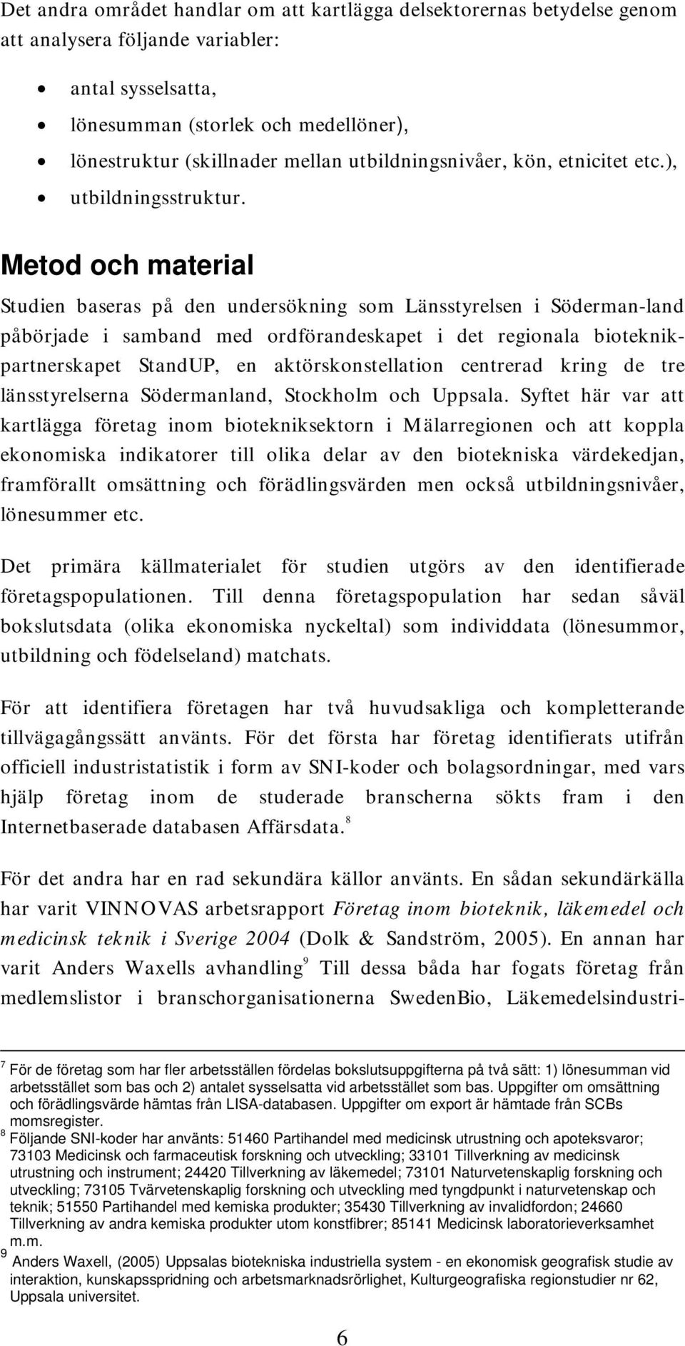 Metod och material Studien baseras på den undersökning som Länsstyrelsen i Söderman-land påbörjade i samband med ordförandeskapet i det regionala bioteknikpartnerskapet StandUP, en