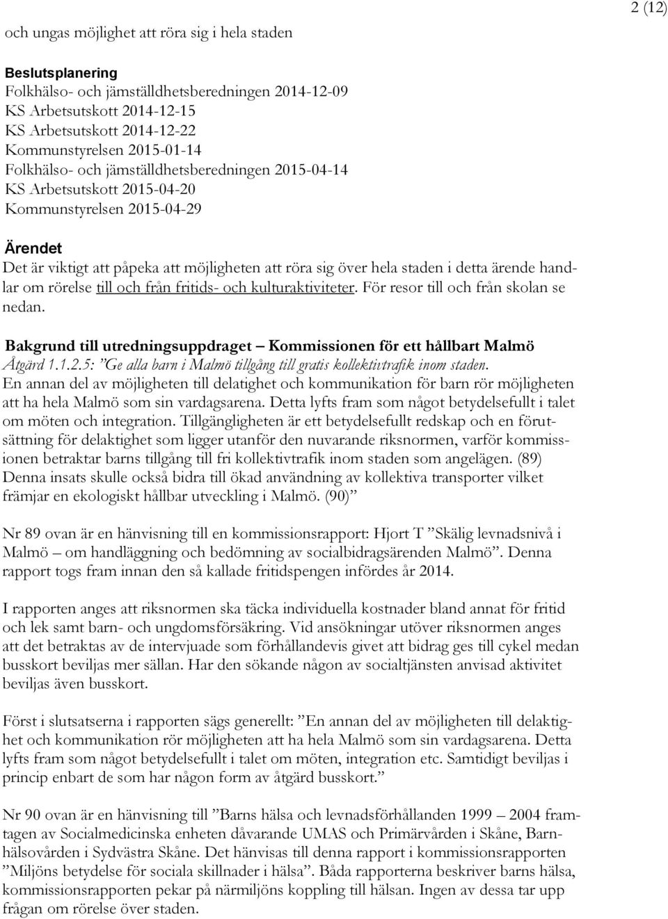 detta ärende handlar om rörelse till och från fritids- och kulturaktiviteter. För resor till och från skolan se nedan. Bakgrund till utredningsuppdraget Kommissionen för ett hållbart Malmö Åtgärd 1.1.2.