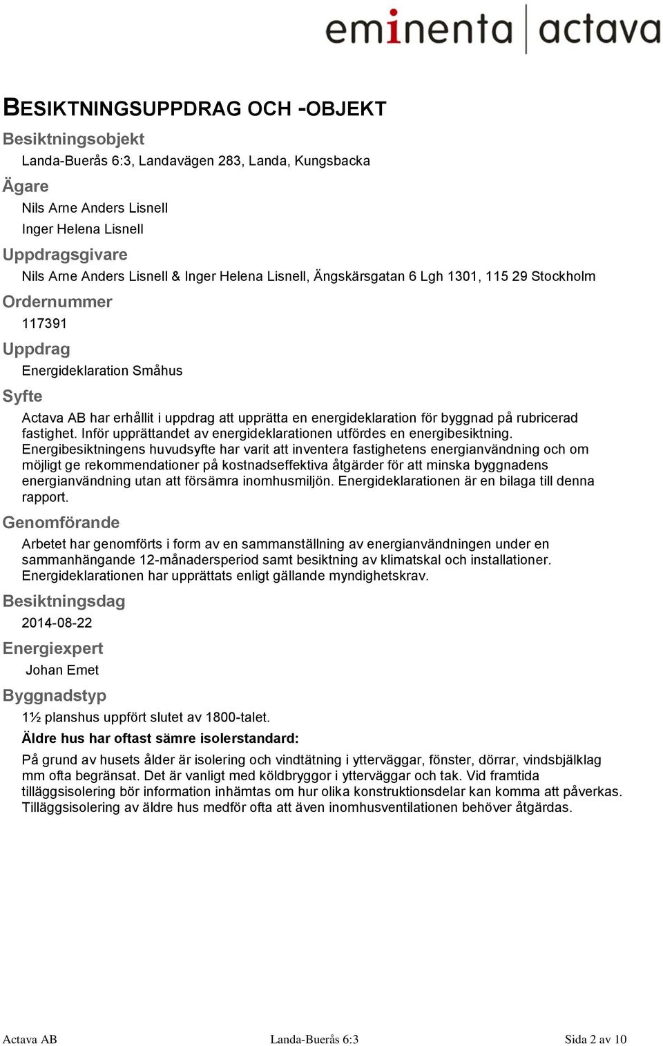 byggnad på rubricerad fastighet. Inför upprättandet av energideklarationen utfördes en energibesiktning.