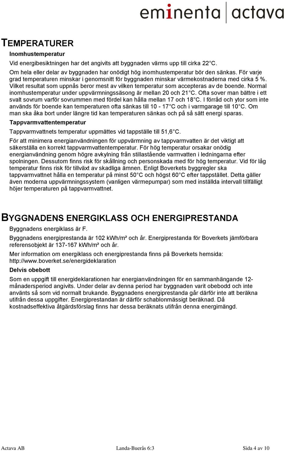 Normal inomhustemperatur under uppvärmningssäsong är mellan 20 och 21 C. Ofta sover man bättre i ett svalt sovrum varför sovrummen med fördel kan hålla mellan 17 och 18 C.