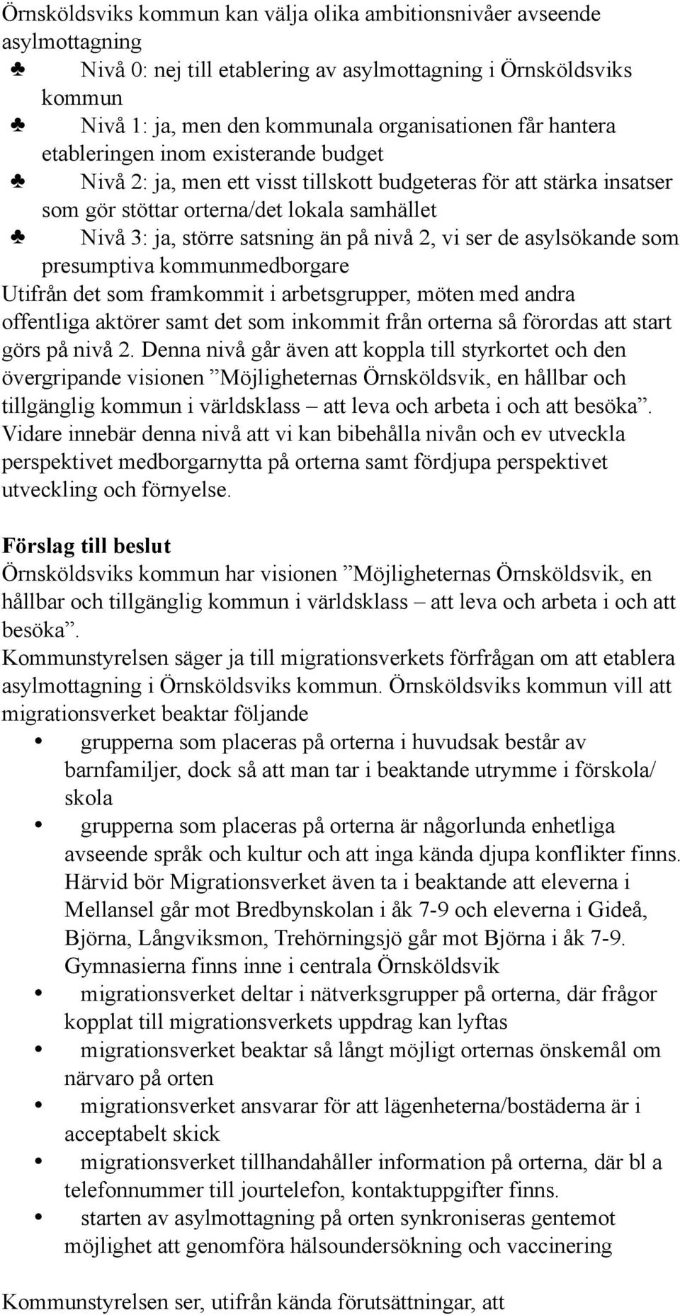 2, vi ser de asylsökande som presumptiva kommunmedborgare Utifrån det som framkommit i arbetsgrupper, möten med andra offentliga aktörer samt det som inkommit från orterna så förordas att start görs