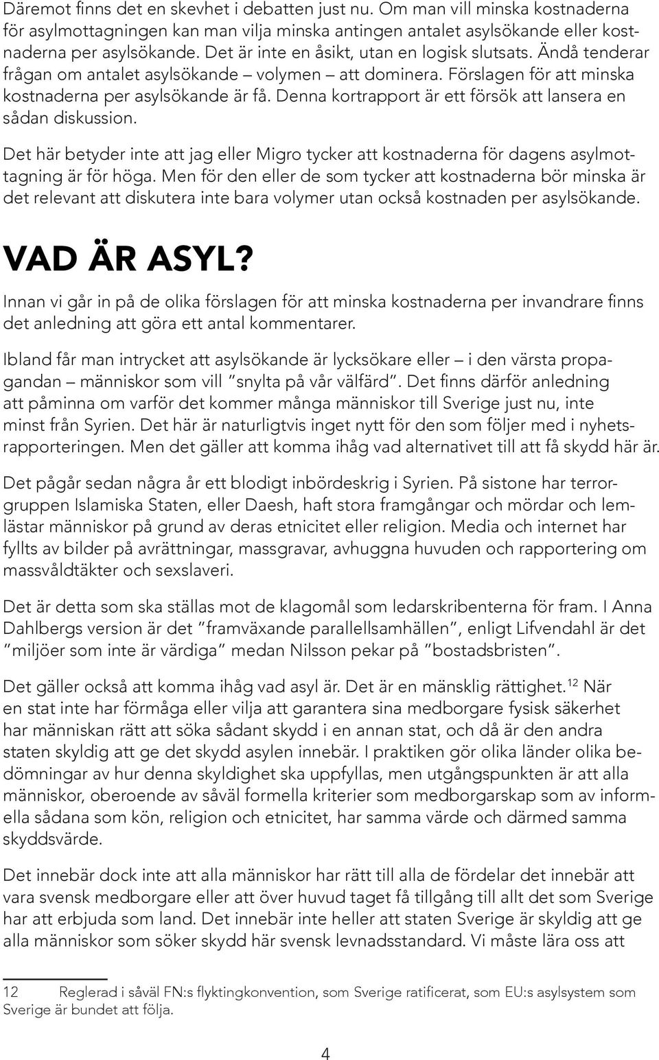 Denna kortrapport är ett försök att lansera en sådan diskussion. Det här betyder inte att jag eller Migro tycker att kostnaderna för dagens asyl mottagning är för höga.