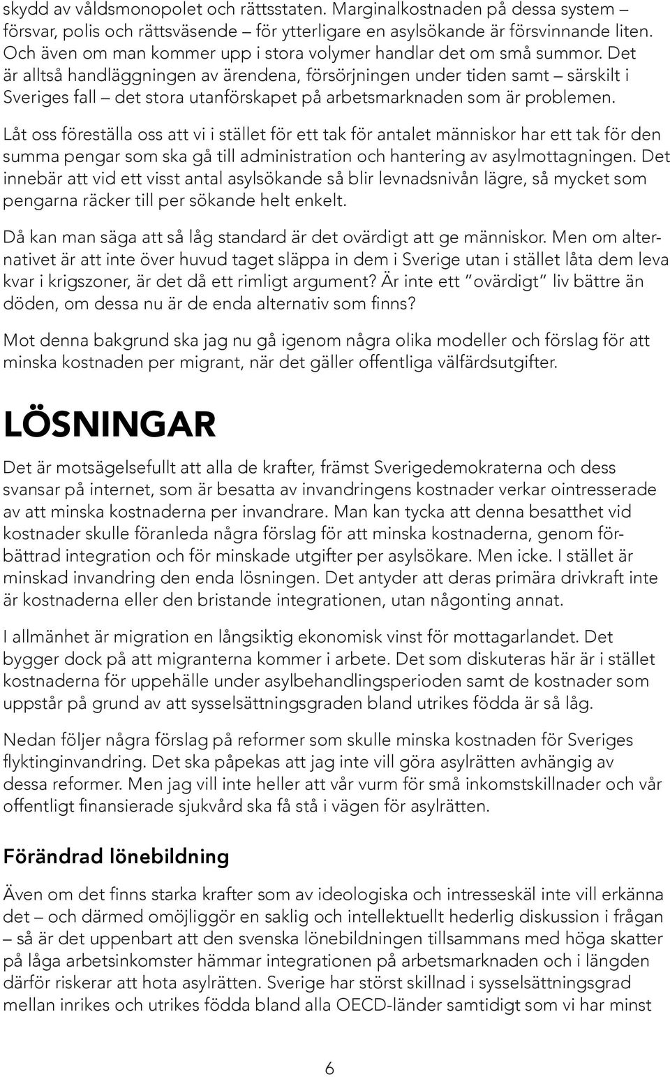 Det är alltså handläggningen av ärendena, försörjningen under tiden samt särskilt i Sveriges fall det stora utanförskapet på arbetsmarknaden som är problemen.