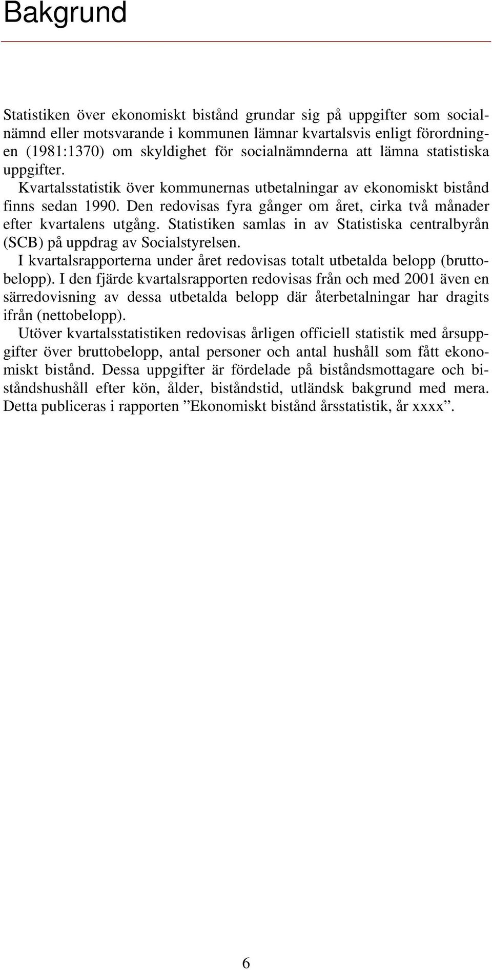 Statistiken samlas in av Statistiska centralbyrån (SCB) på uppdrag av Socialstyrelsen. I kvartalsrapporterna under året redovisas totalt utbetalda belopp (bruttobelopp).