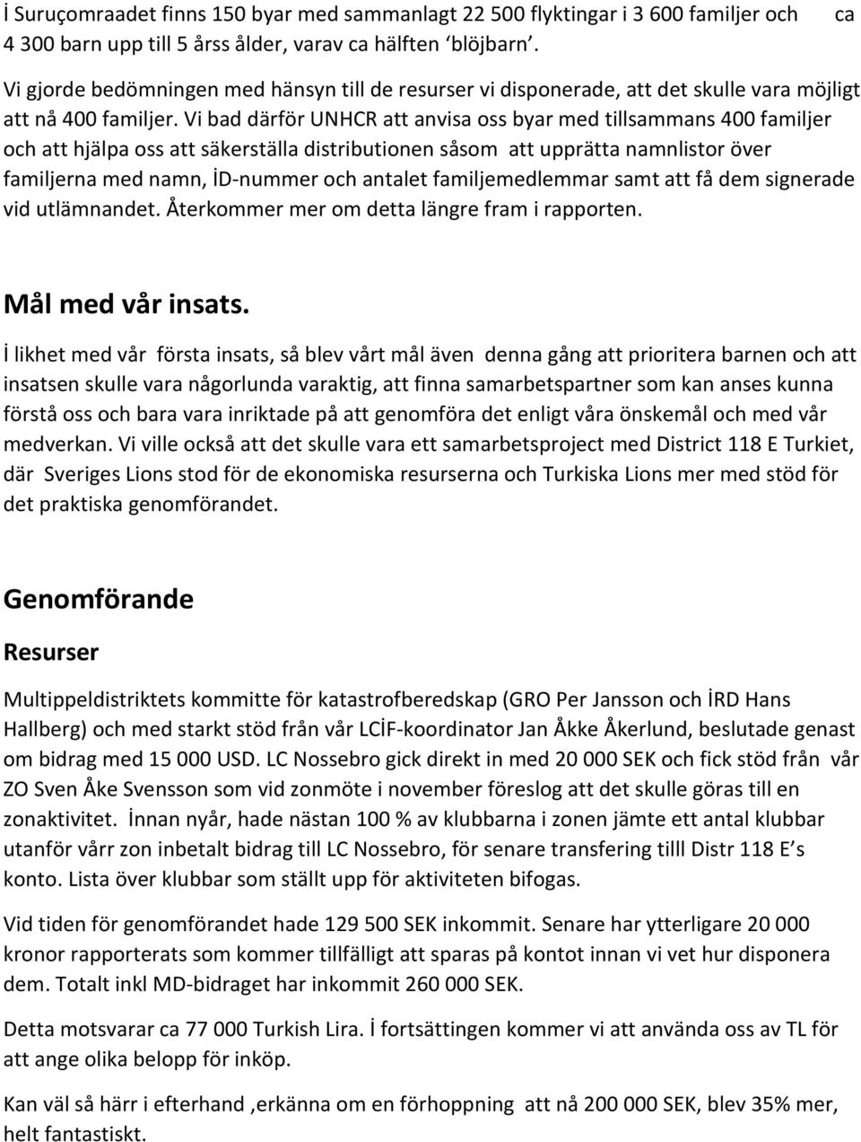 Vi bad därför UNHCR att anvisa oss byar med tillsammans 400 familjer och att hjälpa oss att säkerställa distributionen såsom att upprätta namnlistor över familjerna med namn, İD-nummer och antalet