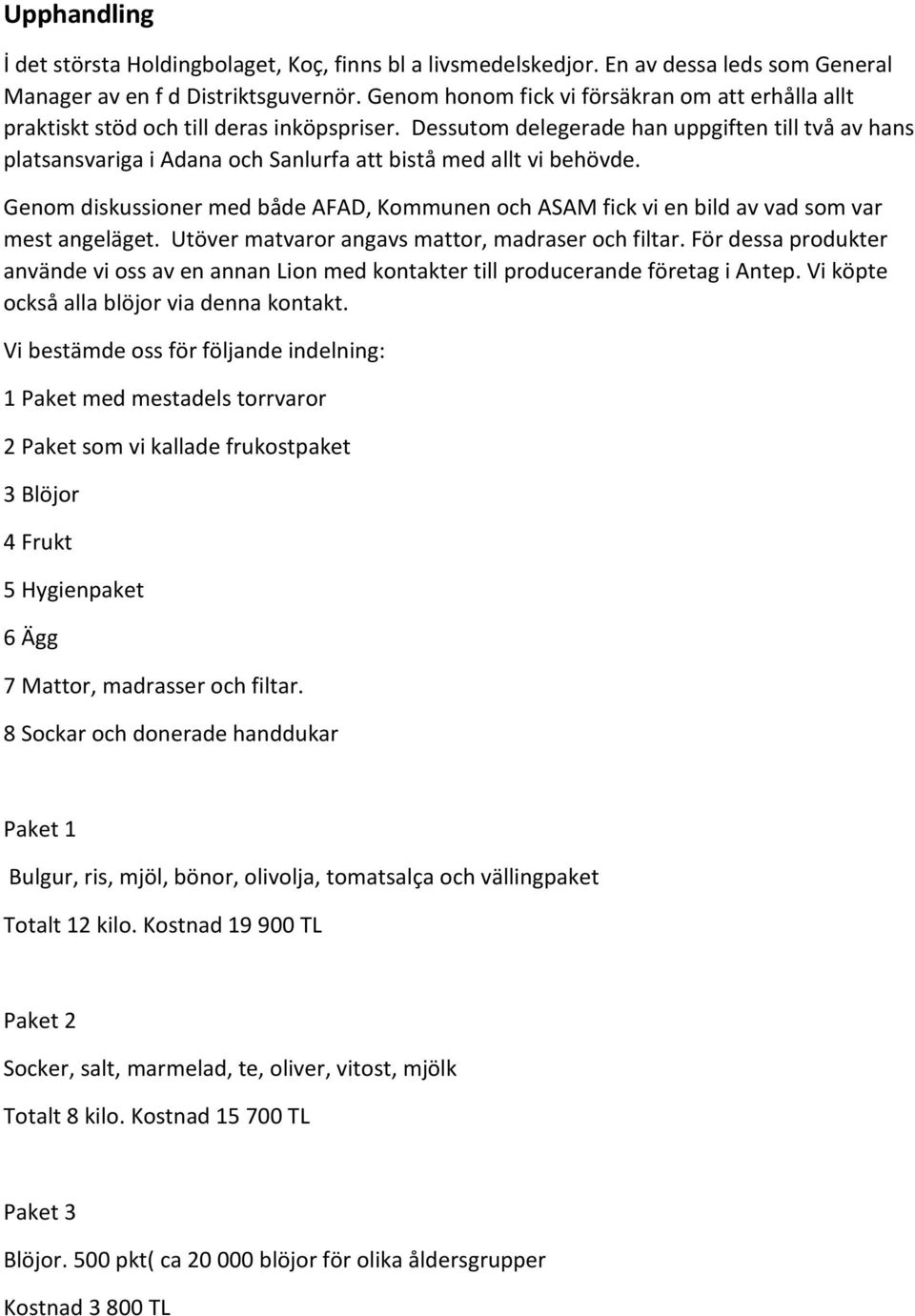 Dessutom delegerade han uppgiften till två av hans platsansvariga i Adana och Sanlurfa att bistå med allt vi behövde.