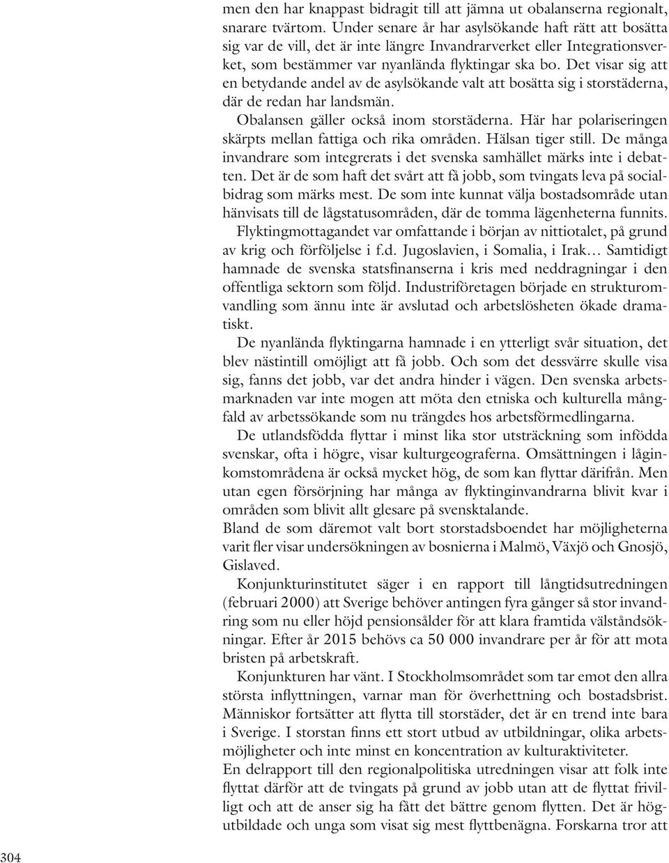 Det visar sig att en betydande andel av de asylsökande valt att bosätta sig i storstäderna, där de redan har landsmän. Obalansen gäller också inom storstäderna.