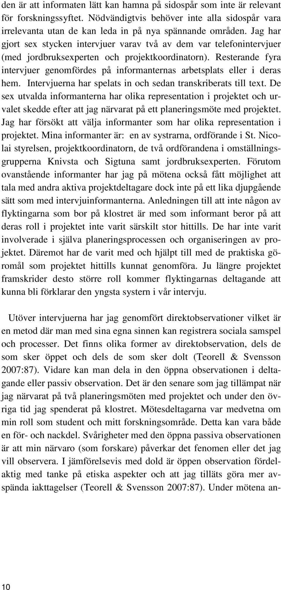 Resterande fyra intervjuer genomfördes på informanternas arbetsplats eller i deras hem. Intervjuerna har spelats in och sedan transkriberats till text.