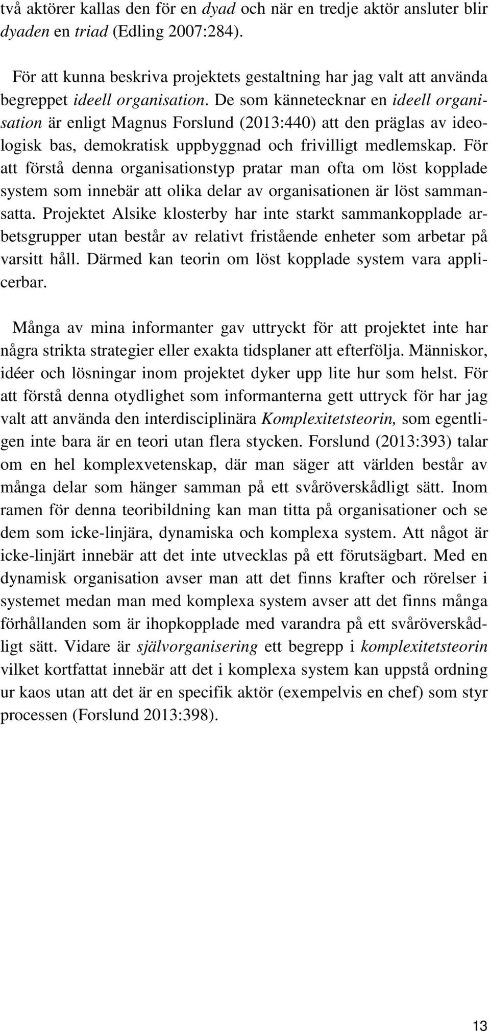 De som kännetecknar en ideell organisation är enligt Magnus Forslund (2013:440) att den präglas av ideologisk bas, demokratisk uppbyggnad och frivilligt medlemskap.