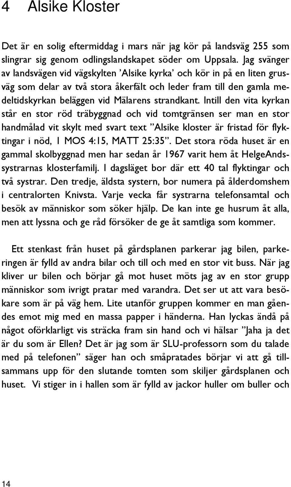 Intill den vita kyrkan står en stor röd träbyggnad och vid tomtgränsen ser man en stor handmålad vit skylt med svart text Alsike kloster är fristad för flyktingar i nöd, 1 MOS 4:15, MATT 25:35.