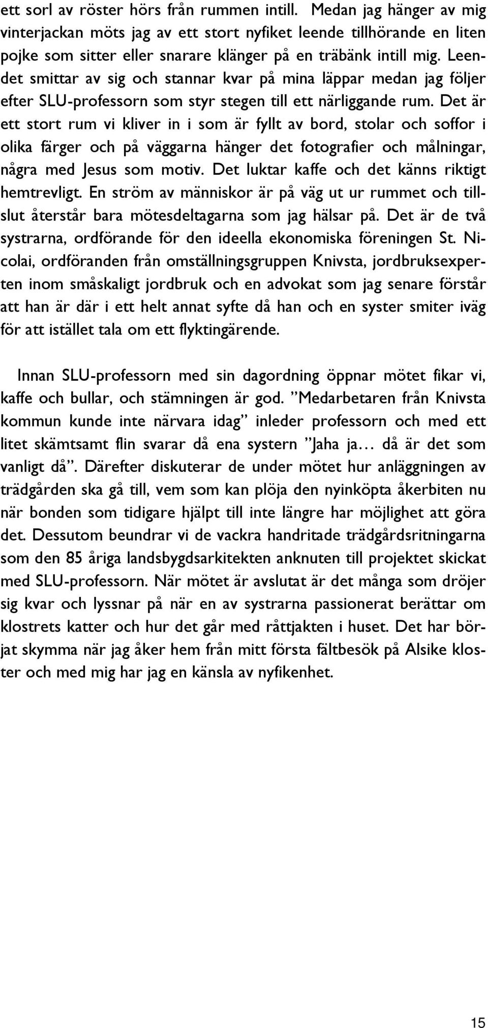 Leendet smittar av sig och stannar kvar på mina läppar medan jag följer efter SLU-professorn som styr stegen till ett närliggande rum.