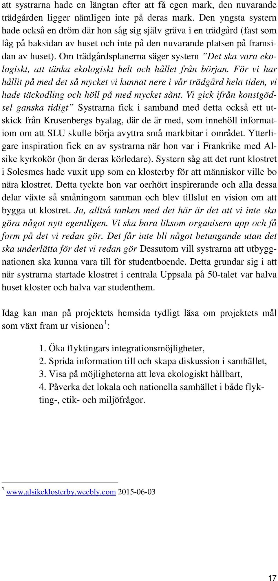 Om trädgårdsplanerna säger systern Det ska vara ekologiskt, att tänka ekologiskt helt och hållet från början.