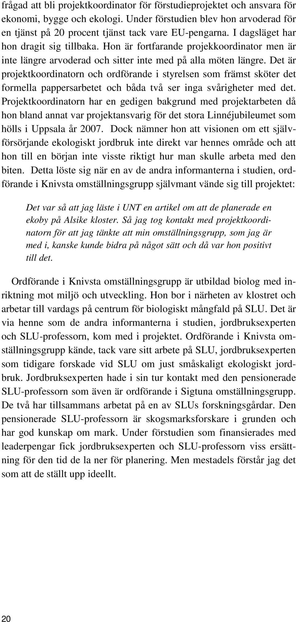 Det är projektkoordinatorn och ordförande i styrelsen som främst sköter det formella pappersarbetet och båda två ser inga svårigheter med det.