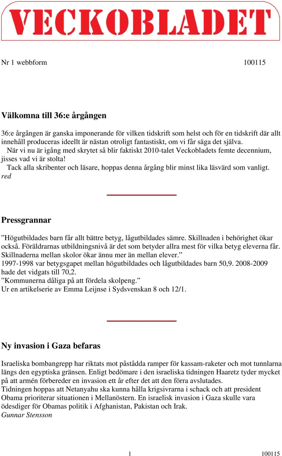 Tack alla skribenter och läsare, hoppas denna årgång blir minst lika läsvärd som vanligt. red Pressgrannar Högutbildades barn får allt bättre betyg, lågutbildades sämre.