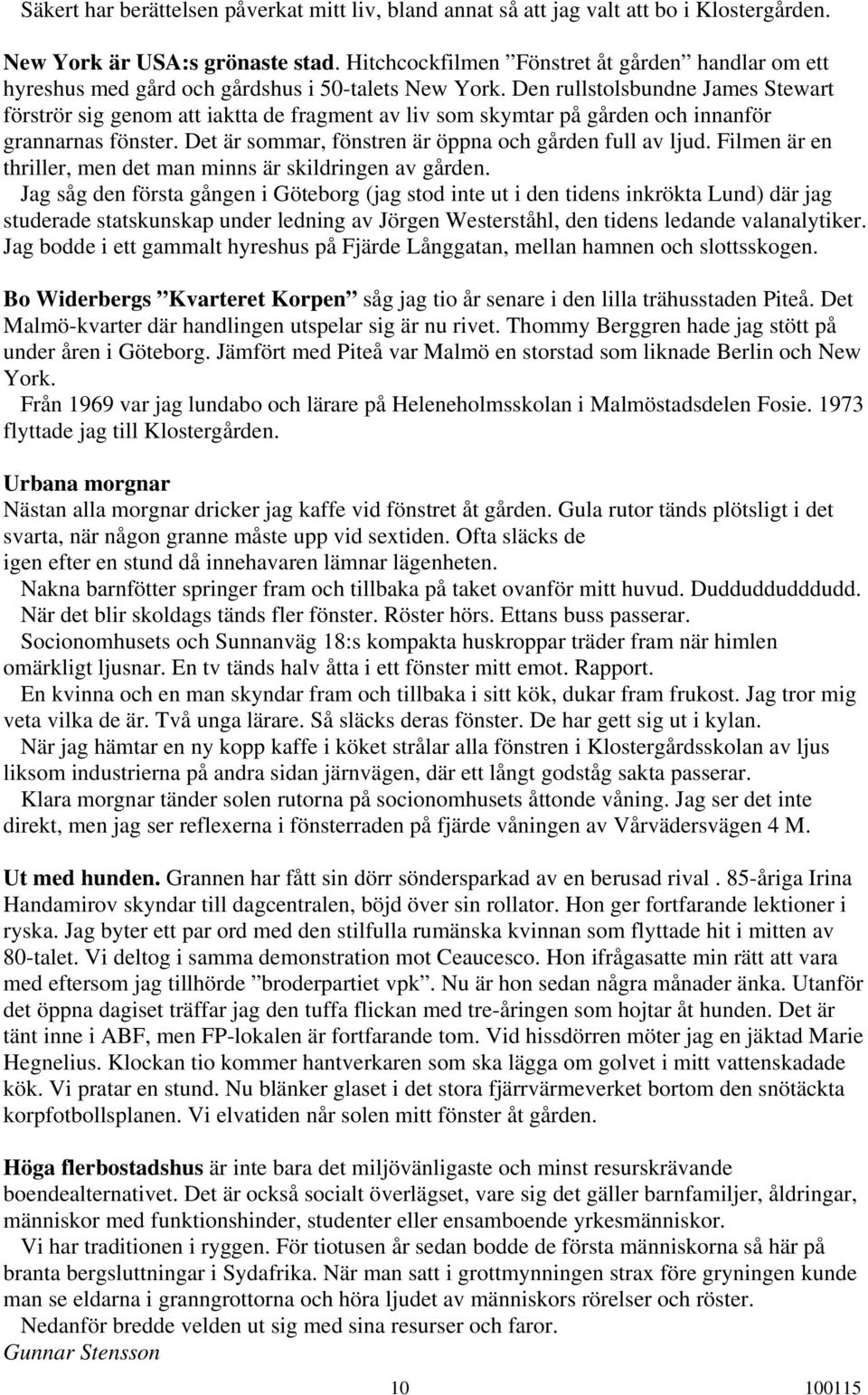 Den rullstolsbundne James Stewart förströr sig genom att iaktta de fragment av liv som skymtar på gården och innanför grannarnas fönster. Det är sommar, fönstren är öppna och gården full av ljud.