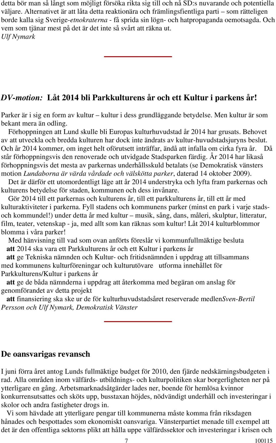 Och vem som tjänar mest på det är det inte så svårt att räkna ut. Ulf Nymark DV-motion: Låt 2014 bli Parkkulturens år och ett Kultur i parkens år!