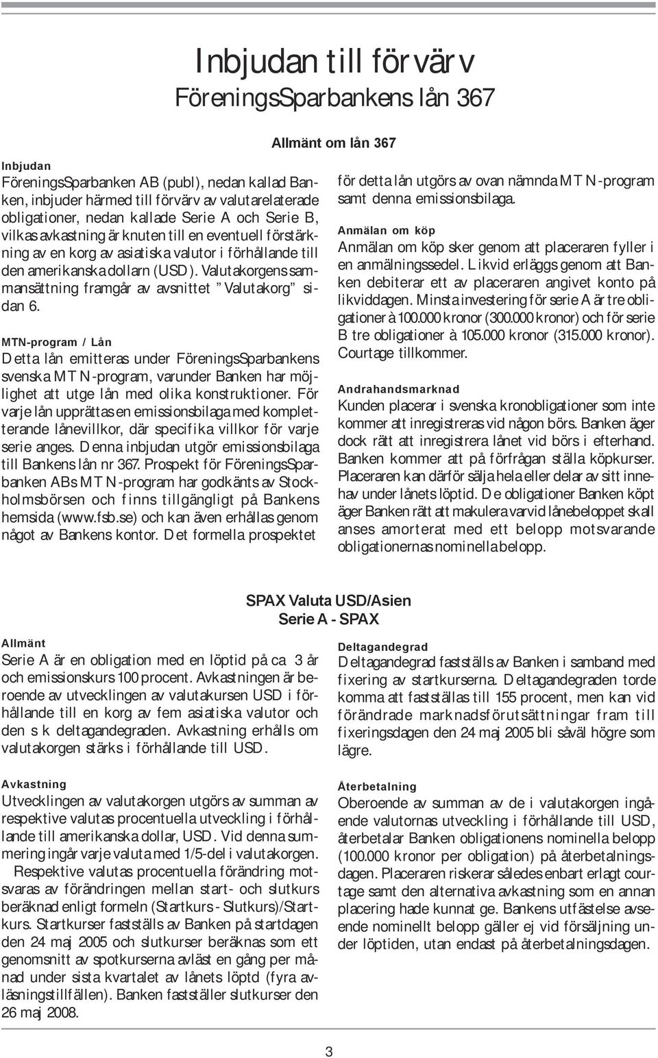 MTN-program / Lån Detta lån emitteras under FöreningsSparbankens svenska MTN-program, varunder Banken har möjlighet att utge lån med olika konstruktioner.