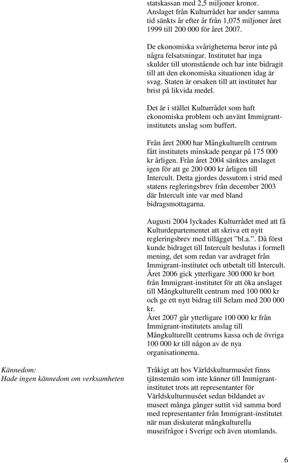 Staten är orsaken till att institutet har brist på likvida medel. Det är i stället Kulturrådet som haft ekonomiska problem och använt Immigrantinstitutets anslag som buffert.