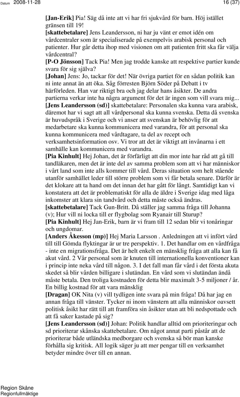 Hur går detta ihop med visionen om att patienten fritt ska får välja vårdcentral? [P-O Jönsson] Tack Pia! Men jag trodde kanske att respektive partier kunde svara för sig själva?