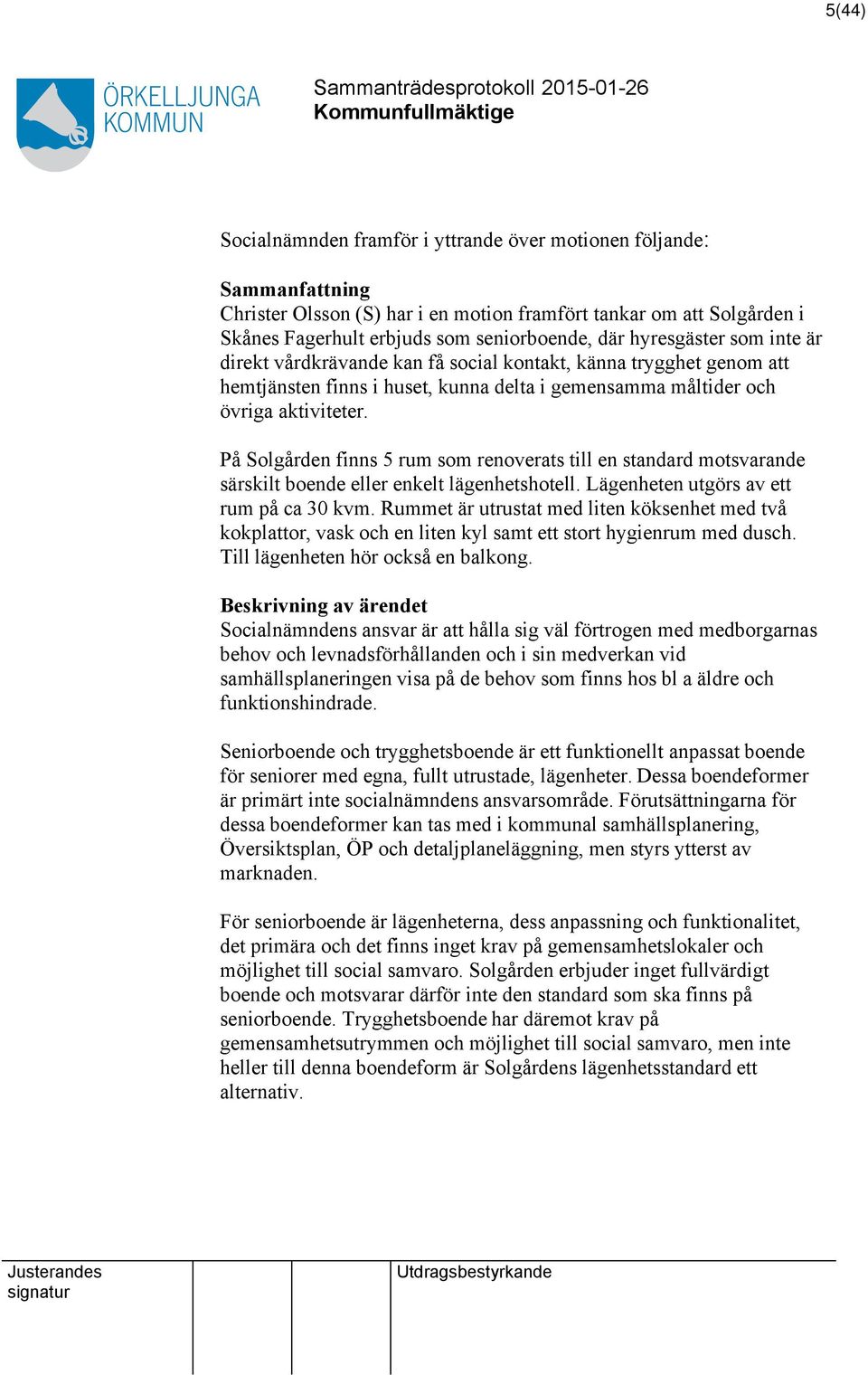 På Solgården finns 5 rum som renoverats till en standard motsvarande särskilt boende eller enkelt lägenhetshotell. Lägenheten utgörs av ett rum på ca 30 kvm.